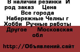 В наличии резинки. И род заказ. › Цена ­ 100 - Все города, Набережные Челны г. Хобби. Ручные работы » Другое   . Московская обл.